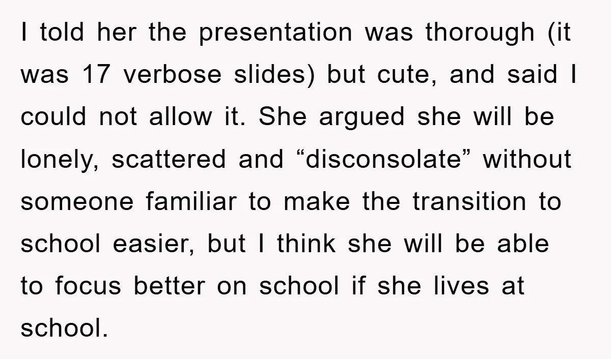 I told her the presentation was thorough (it was 17 verbose slides) but cute, and said I could not allow it. She argued she will be lonely, scattered and “disconsolate”...