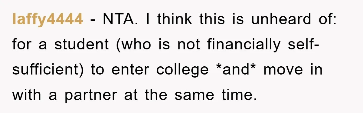 laffy4444 − NTA. I think this is unheard of: for a student (who is not financially self-sufficient) to enter college *and* move in with a partner at the same time.