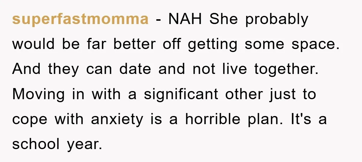 superfastmomma − NAH She probably would be far better off getting some space. And they can date and not live together. Moving in with a significant other just to cope...