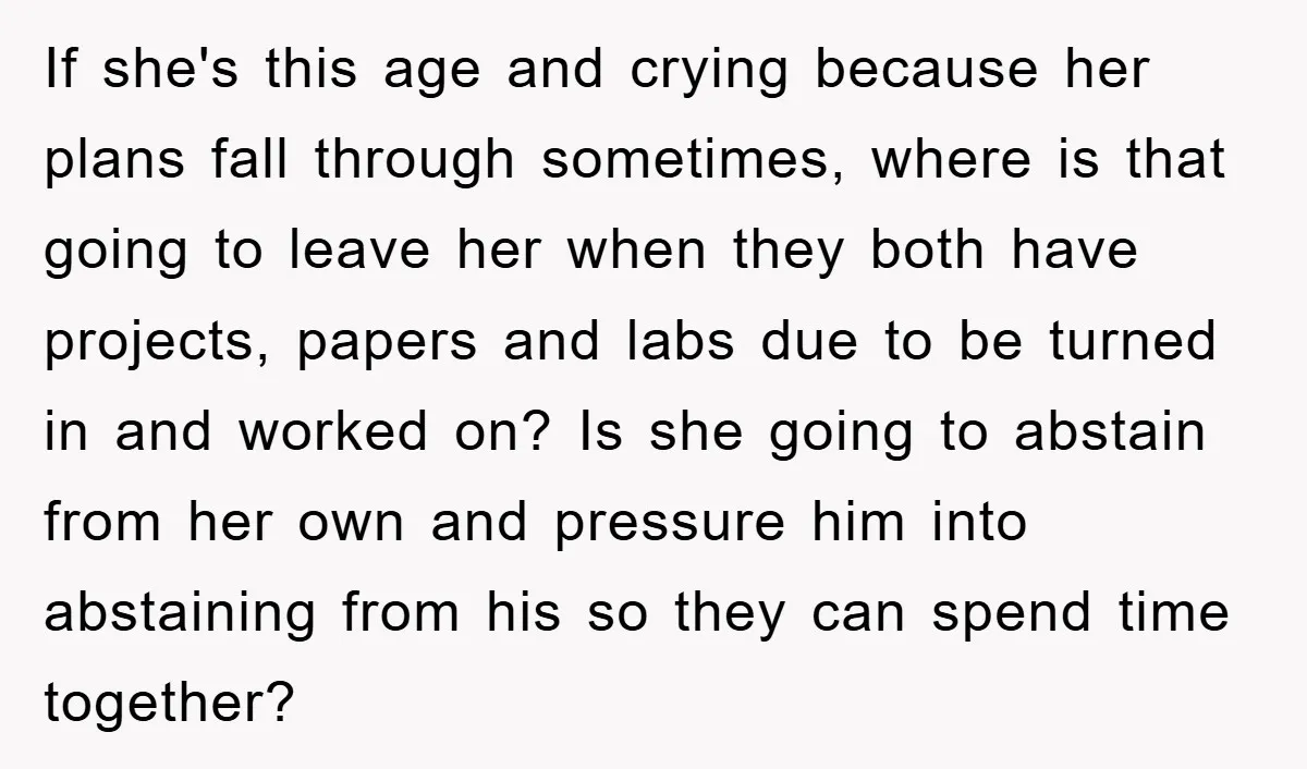 If she's this age and crying because her plans fall through sometimes, where is that going to leave her when they both have projects, papers and labs due to be...