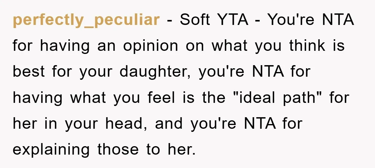 perfectly_peculiar − Soft YTA - You're NTA for having an opinion on what you think is best for your daughter, you're NTA for having what you feel is the "ideal...