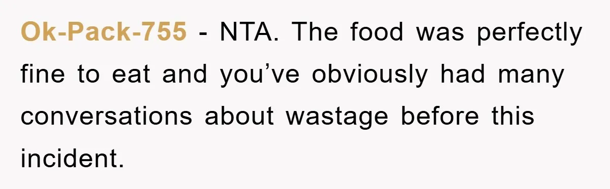 Ok-Pack-755 - NTA. The food was perfectly fine to eat and you’ve obviously had many conversations about wastage before this incident.