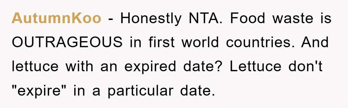 AutumnKoo - Honestly NTA. Food waste is OUTRAGEOUS in first world countries. And lettuce with an expired date? Lettuce don't "expire" in a particular date.