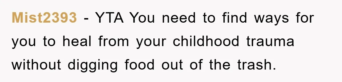 Mist2393 - YTA You need to find ways for you to heal from your childhood trauma without digging food out of the trash.