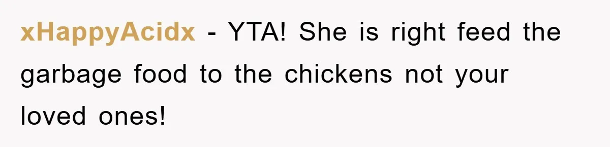 xHappyAcidx - YTA! She is right feed the garbage food to the chickens not your loved ones!