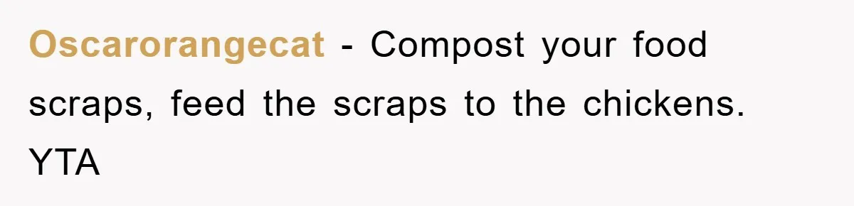 Oscarorangecat - Compost your food scraps, feed the scraps to the chickens. YTA
