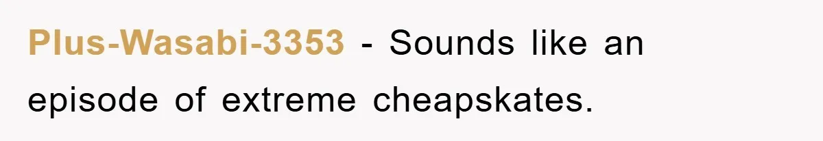 Plus-Wasabi-3353 - Sounds like an episode of extreme cheapskates.