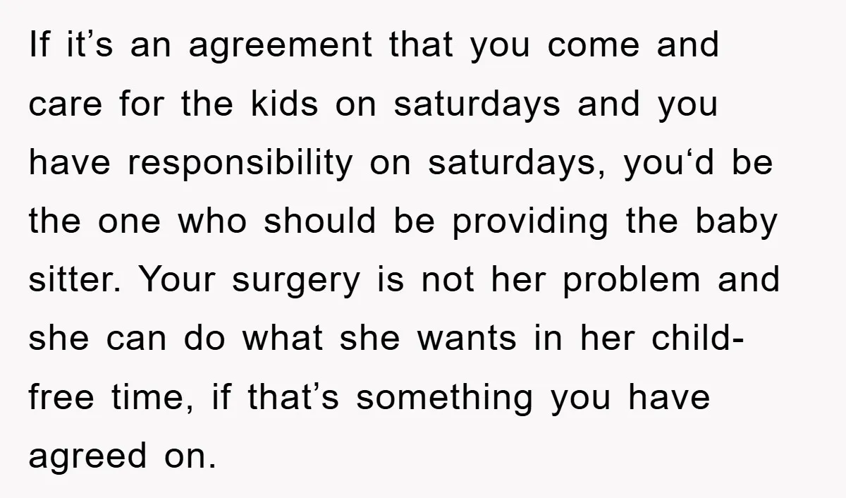 If it’s an agreement that you come and care for the kids on saturdays and you have responsibility on saturdays, you‘d be the one who should be providing the baby...