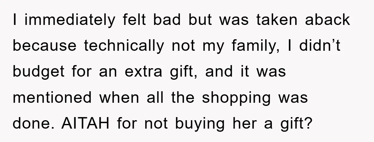I immediately felt bad but was taken aback because technically not my family, I didn’t budget for an extra gift, and it was mentioned when all the shopping was done....