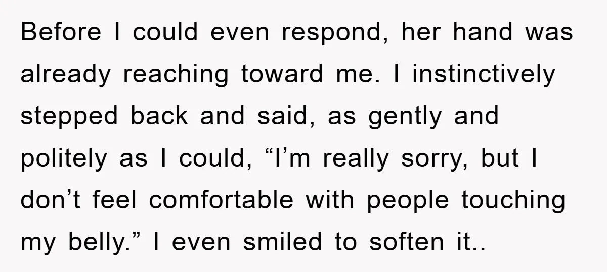 Before I could even respond, her hand was already reaching toward me. I instinctively stepped back and said, as gently and politely as I could, “I’m really sorry, but I...