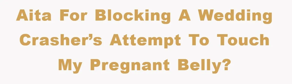 AITA for Blocking a Wedding Crasher’s Attempt to Touch My Pregnant Belly?