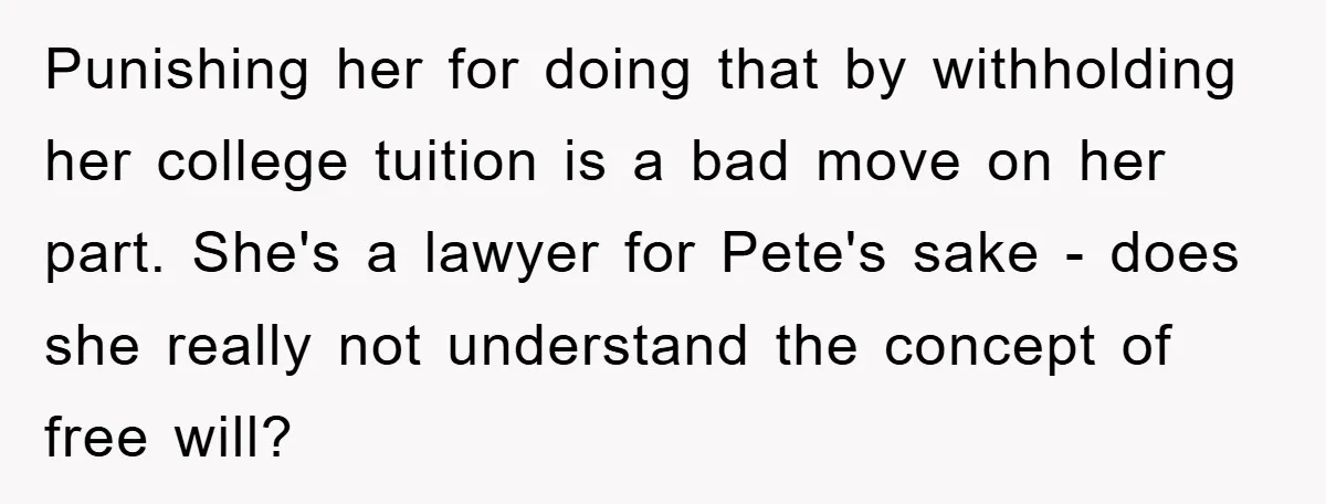 Punishing her for doing that by withholding her college tuition is a bad move on her part. She's a lawyer for Pete's sake - does she really not understand the...