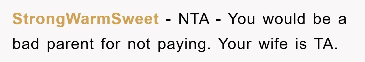 StrongWarmSweet - NTA - You would be a bad parent for not paying. Your wife is TA.