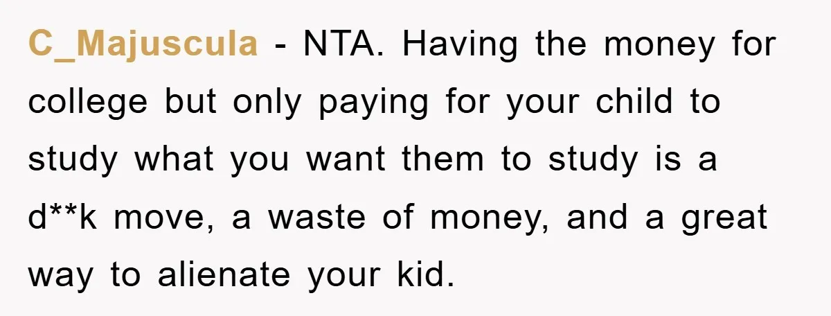 C_Majuscula - NTA. Having the money for college but only paying for your child to study what you want them to study is a d**k move, a waste of money,...