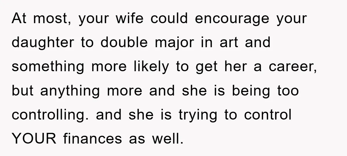 At most, your wife could encourage your daughter to double major in art and something more likely to get her a career, but anything more and she is being too...