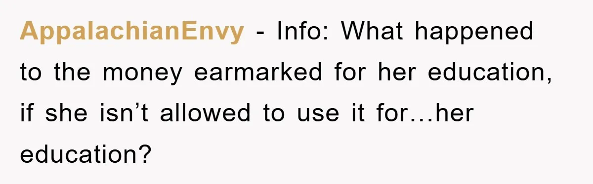 AppalachianEnvy - Info: What happened to the money earmarked for her education, if she isn’t allowed to use it for…her education?