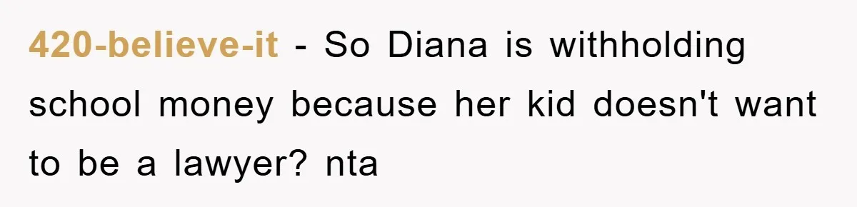 420-believe-it - So Diana is withholding school money because her kid doesn't want to be a lawyer? nta