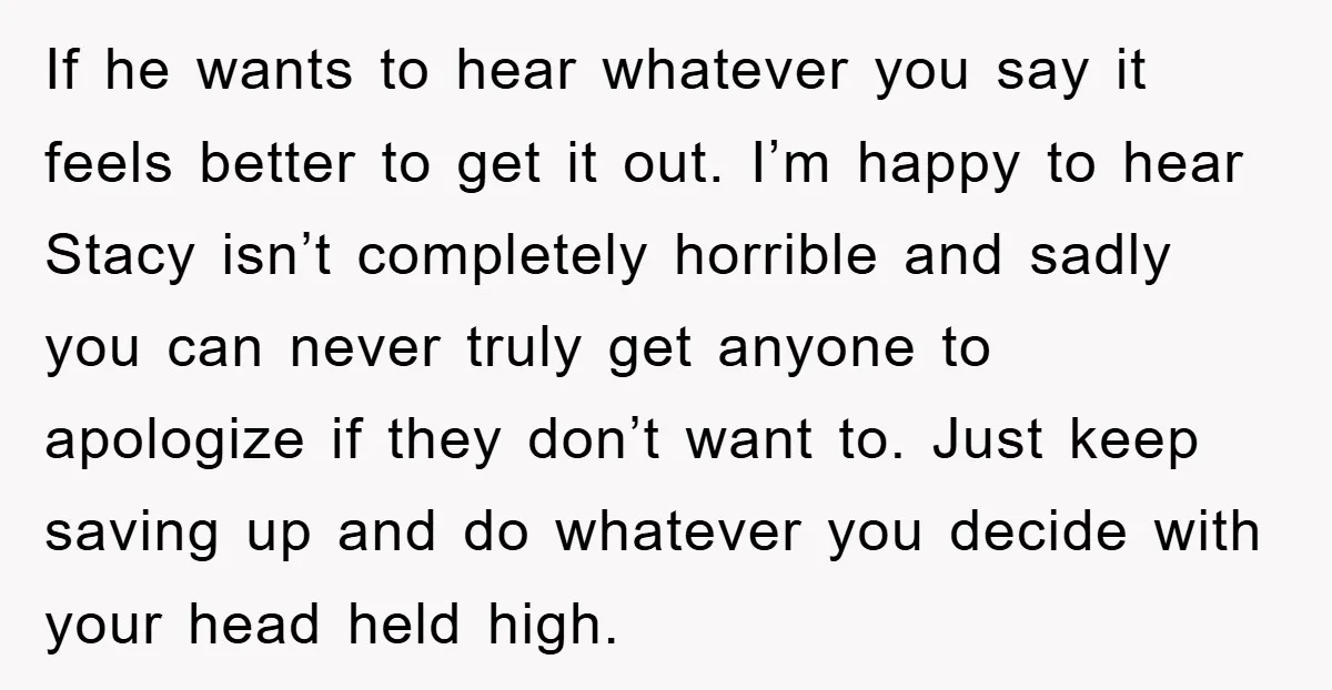 If he wants to hear whatever you say it feels better to get it out. I’m happy to hear Stacy isn’t completely horrible and sadly you can never truly get...