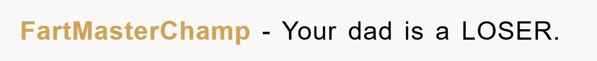 FartMasterChamp − Your dad is a LOSER.