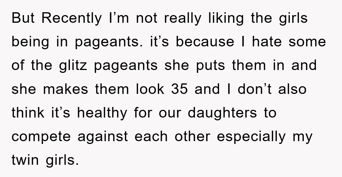 But Recently I’m not really liking the girls being in pageants. it’s because I hate some of the glitz pageants she puts them in and she makes them look 35...
