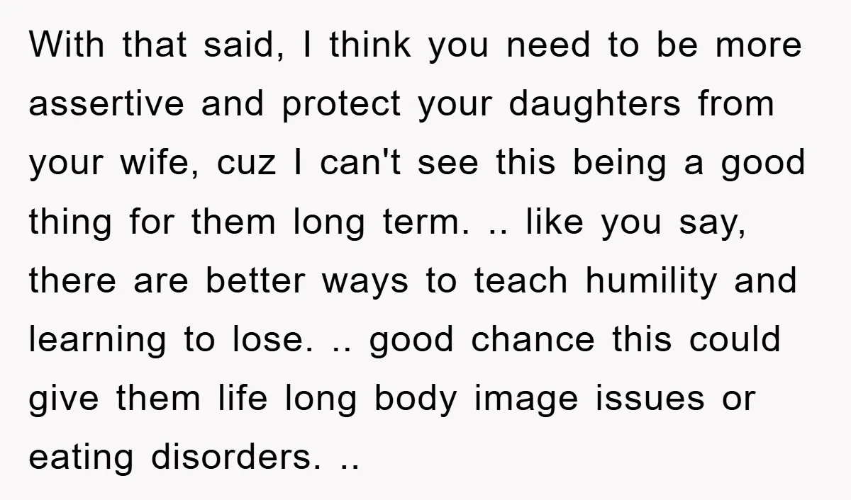 With that said, I think you need to be more assertive and protect your daughters from your wife, cuz I can't see this being a good thing for them long...