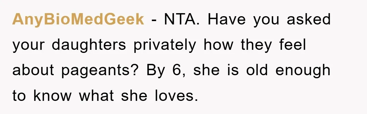 AnyBioMedGeek - NTA. Have you asked your daughters privately how they feel about pageants? By 6, she is old enough to know what she loves.