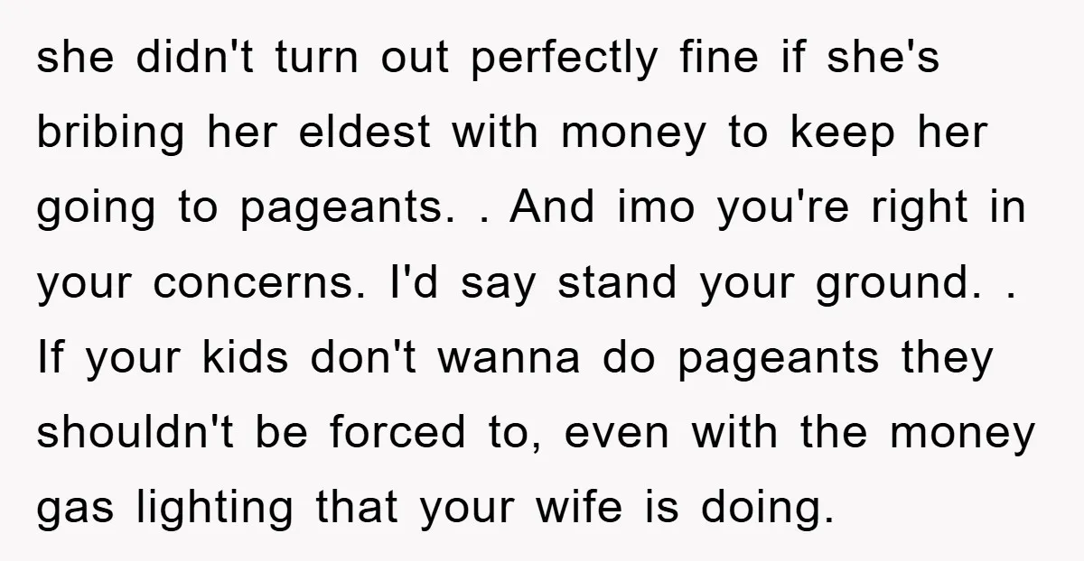 she didn't turn out perfectly fine if she's bribing her eldest with money to keep her going to pageants. . And imo you're right in your concerns. I'd say stand...