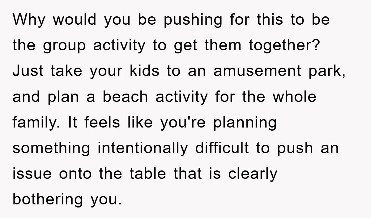 Why would you be pushing for this to be the group activity to get them together? Just take your kids to an amusement park, and plan a beach activity for...