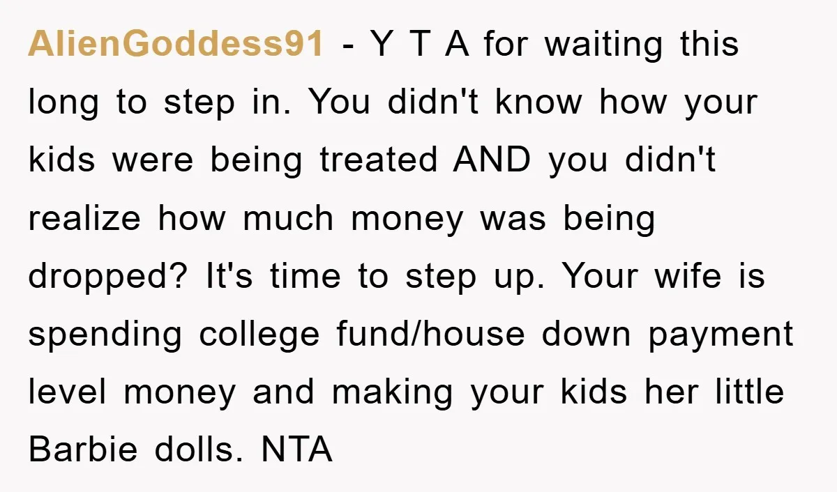 AlienGoddess91 - Y T A for waiting this long to step in. You didn't know how your kids were being treated AND you didn't realize how much money was being...