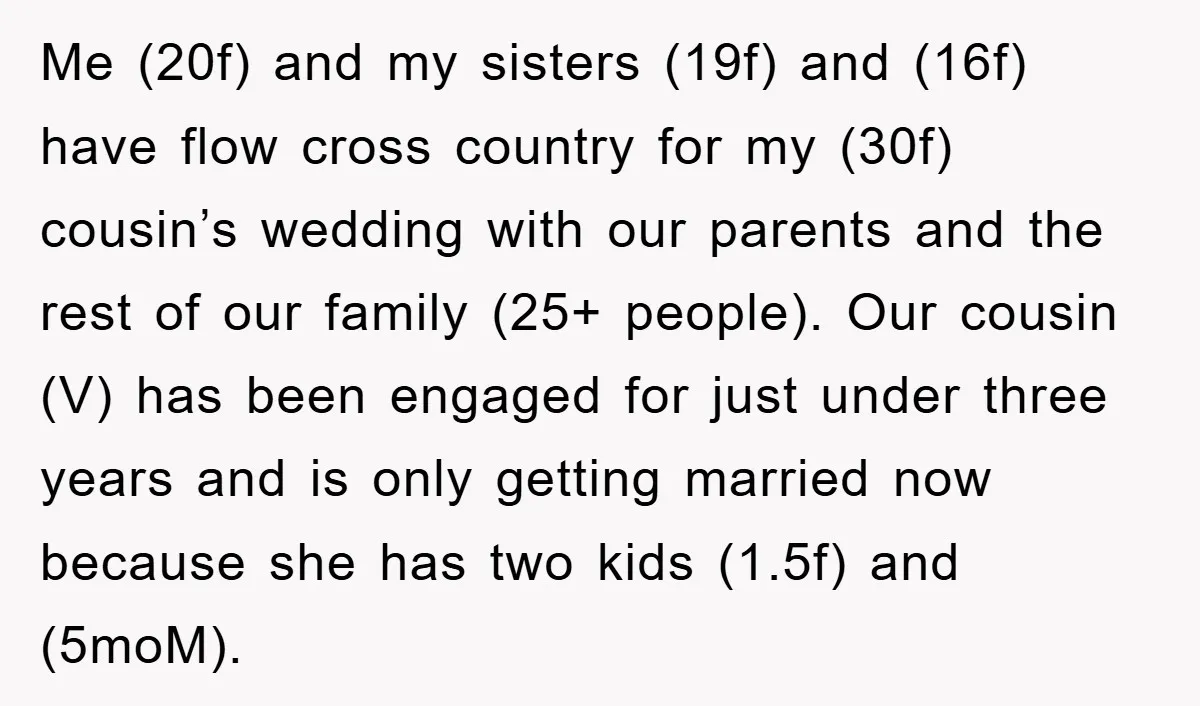 Me (20f) and my sisters (19f) and (16f) have flow cross country for my (30f) cousin’s wedding with our parents and the rest of our family (25+ people). Our cousin...