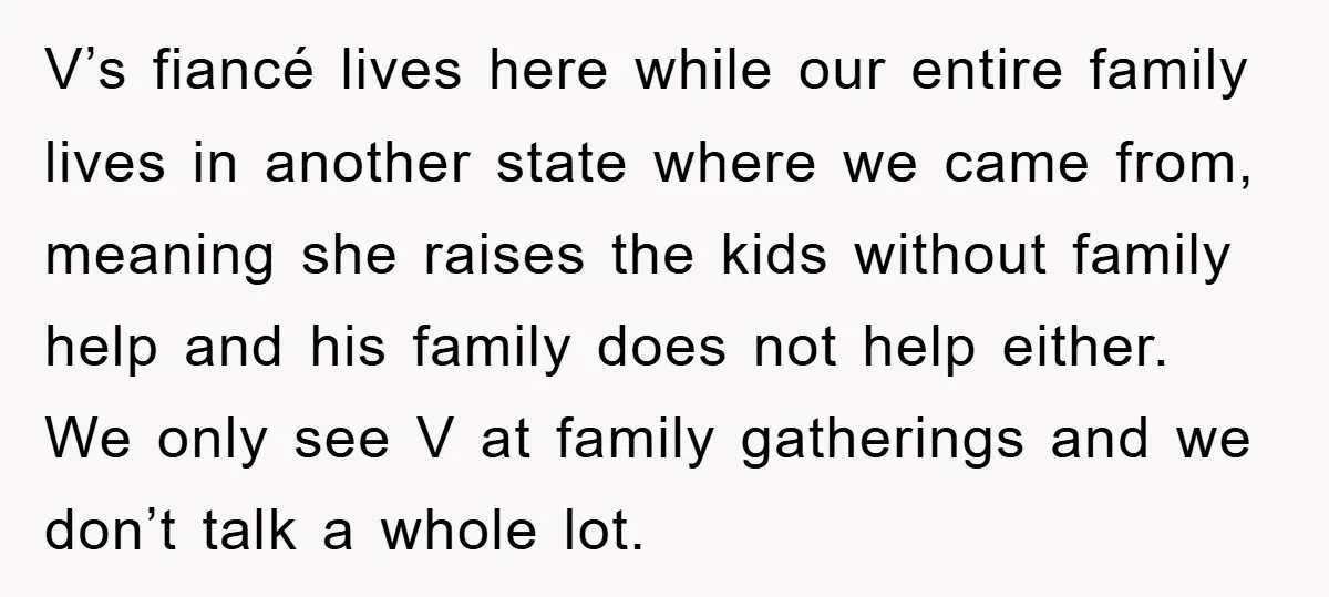 V’s fiancé lives here while our entire family lives in another state where we came from, meaning she raises the kids without family help and his family does not help...