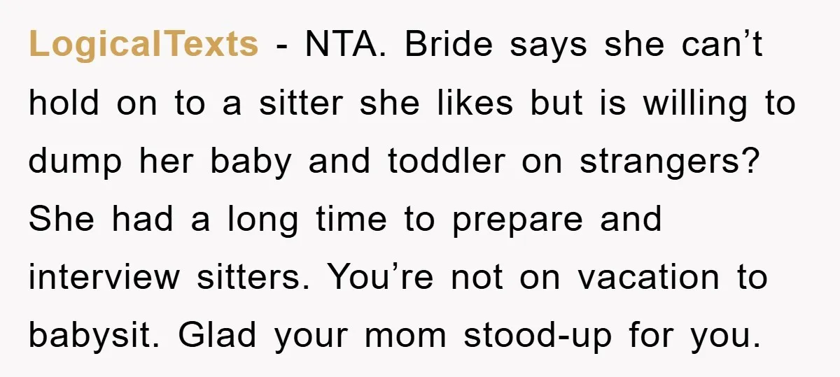 LogicalTexts − NTA. Bride says she can’t hold on to a sitter she likes but is willing to dump her baby and toddler on strangers? She had a long time...