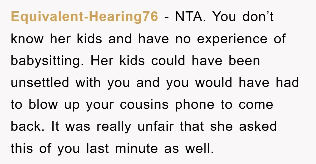 Equivalent-Hearing76 − NTA. You don’t know her kids and have no experience of babysitting. Her kids could have been unsettled with you and you would have had to blow up...