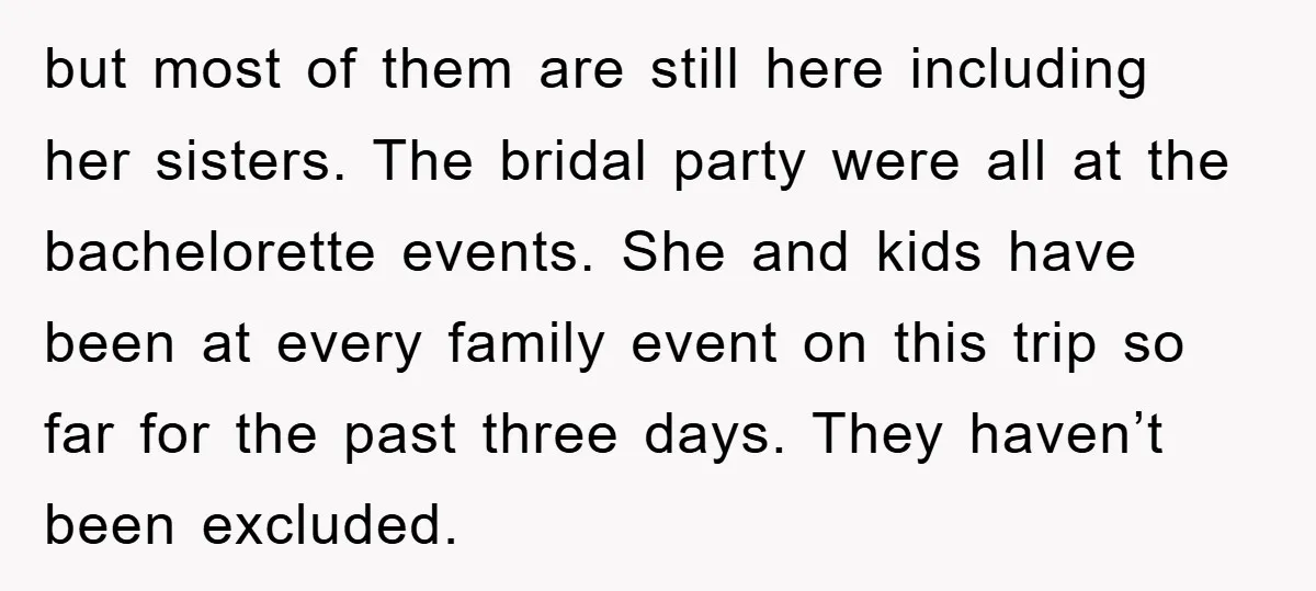 but most of them are still here including her sisters. The bridal party were all at the bachelorette events. She and kids have been at every family event on this...