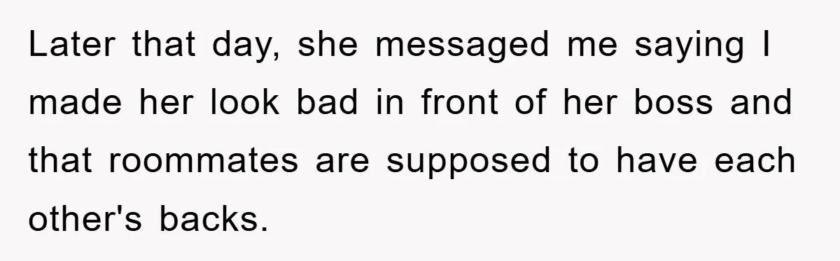 Later that day, she messaged me saying I made her look bad in front of her boss and that roommates are supposed to have each other's backs.
