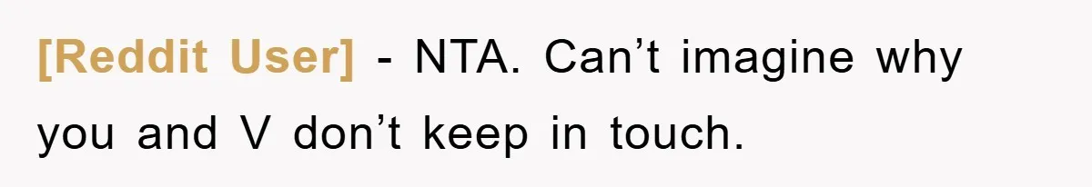 [Reddit User] − NTA. Can’t imagine why you and V don’t keep in touch.