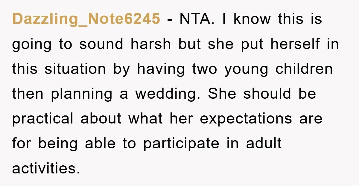 Dazzling_Note6245 − NTA. I know this is going to sound harsh but she put herself in this situation by having two young children then planning a wedding. She should be...