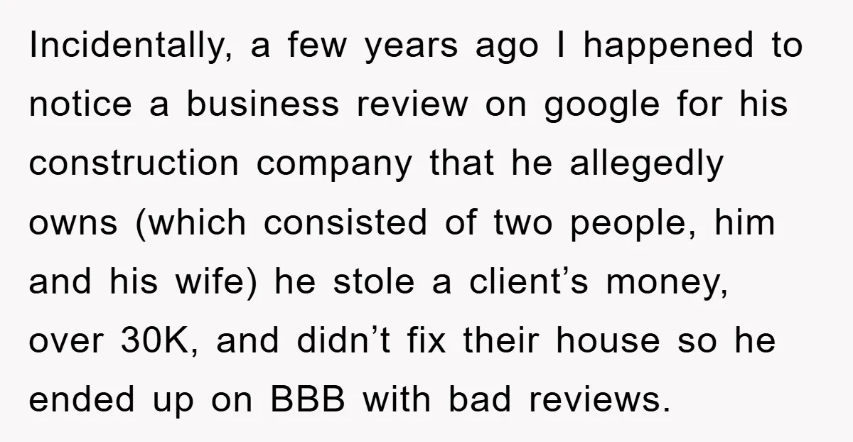 Incidentally, a few years ago I happened to notice a business review on google for his construction company that he allegedly owns (which consisted of two people, him and his...