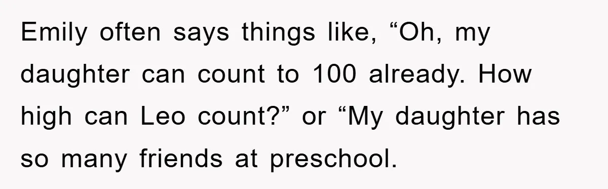 Emily often says things like, “Oh, my daughter can count to 100 already. How high can Leo count?” or “My daughter has so many friends at preschool.