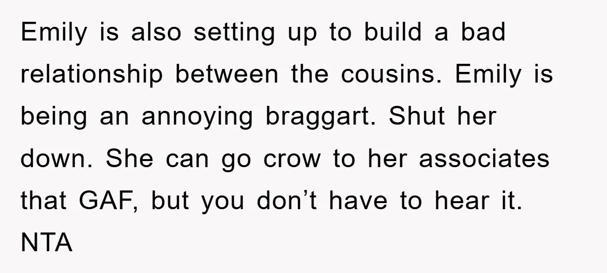 Emily is also setting up to build a bad relationship between the cousins. Emily is being an annoying braggart. Shut her down. She can go crow to her associates that...