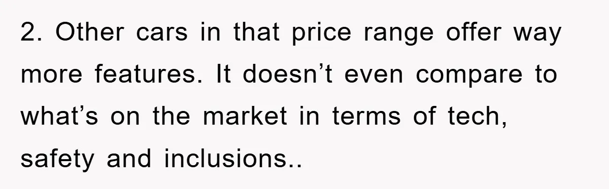 2. Other cars in that price range offer way more features. It doesn’t even compare to what’s on the market in terms of tech, safety and inclusions..
