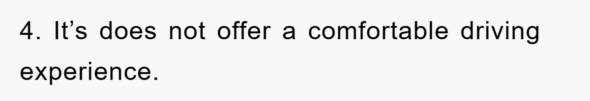 4. It’s does not offer a comfortable driving experience.