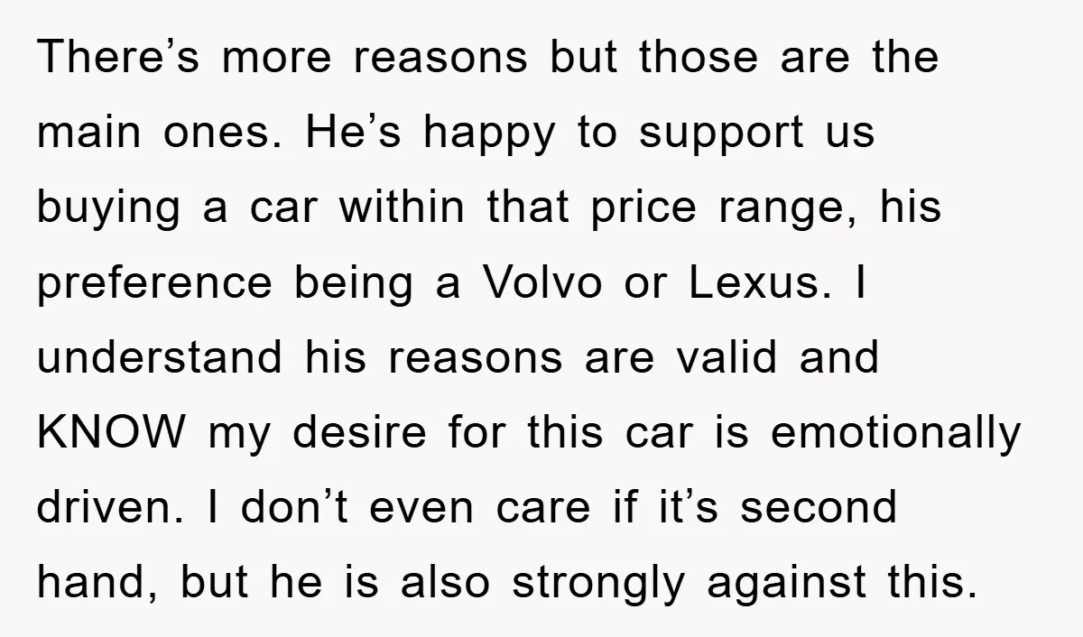 There’s more reasons but those are the main ones. He’s happy to support us buying a car within that price range, his preference being a Volvo or Lexus. I understand...