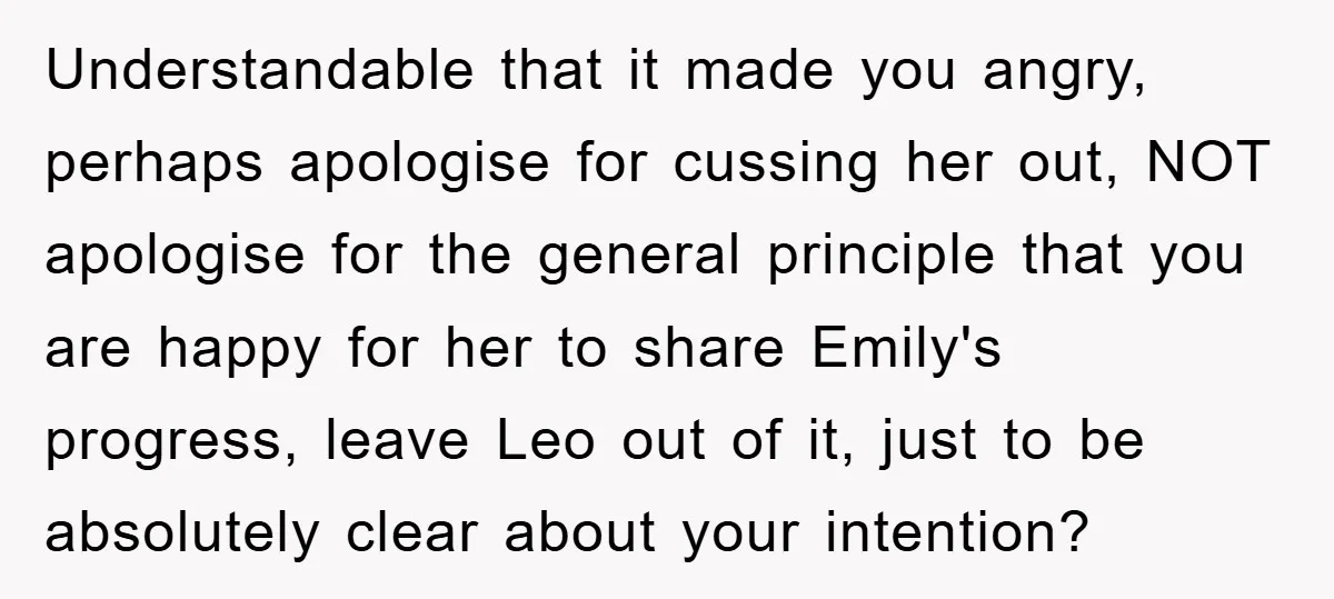 Understandable that it made you angry, perhaps apologise for cussing her out, NOT apologise for the general principle that you are happy for her to share Emily's progress, leave Leo...