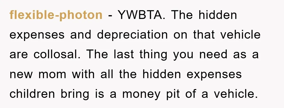 flexible-photon - YWBTA. The hidden expenses and depreciation on that vehicle are collosal. The last thing you need as a new mom with all the hidden expenses children bring is...