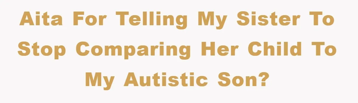 AITA for telling my sister to stop comparing her child to my autistic son?