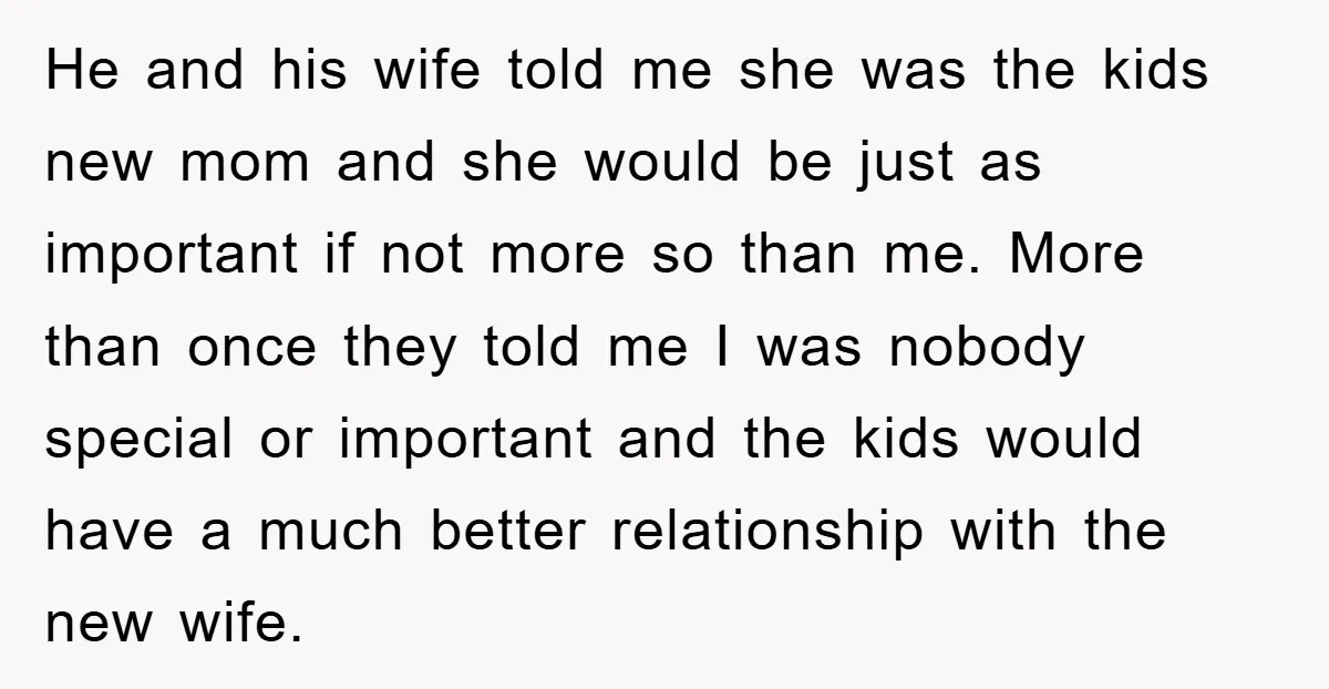 He and his wife told me she was the kids new mom and she would be just as important if not more so than me. More than once they told...