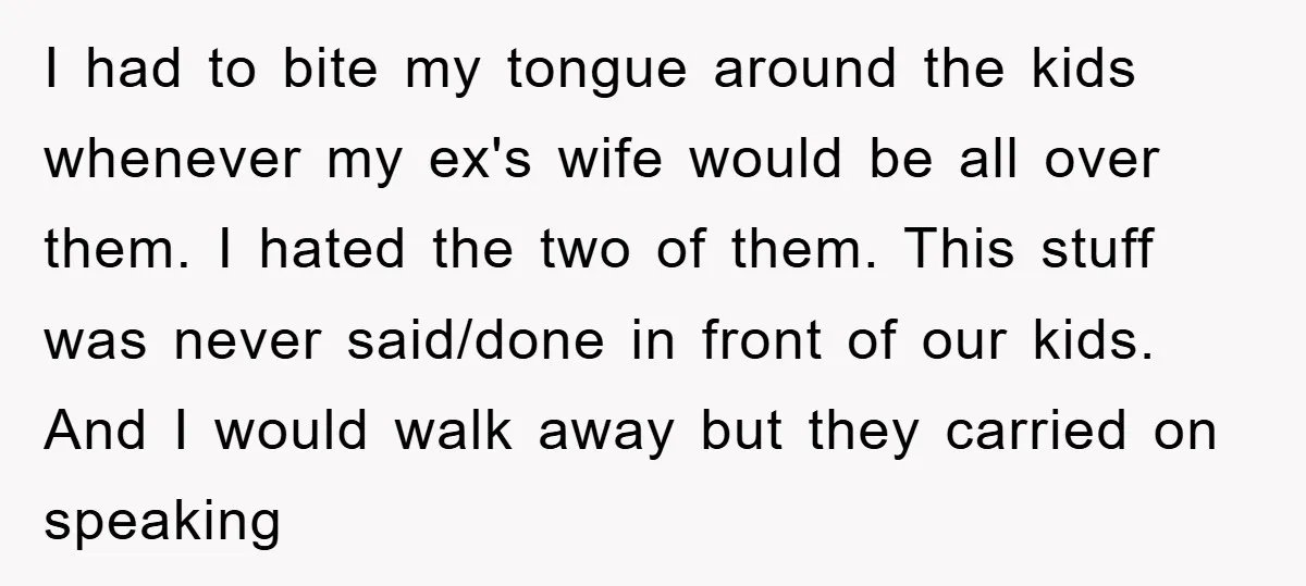 I had to bite my tongue around the kids whenever my ex's wife would be all over them. I hated the two of them. This stuff was never said/done in...