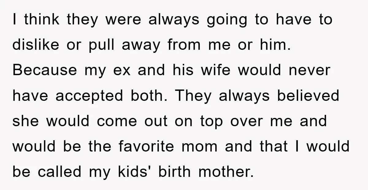 I think they were always going to have to dislike or pull away from me or him. Because my ex and his wife would never have accepted both. They always...