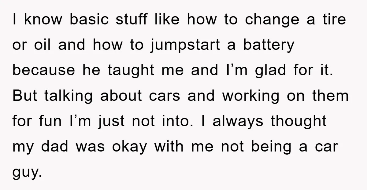 I know basic stuff like how to change a tire or oil and how to jumpstart a battery because he taught me and I’m glad for it. But talking about...